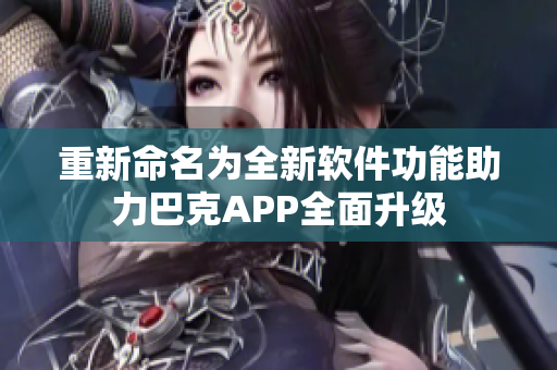 重新命名为全新软件功能助力巴克APP全面升级