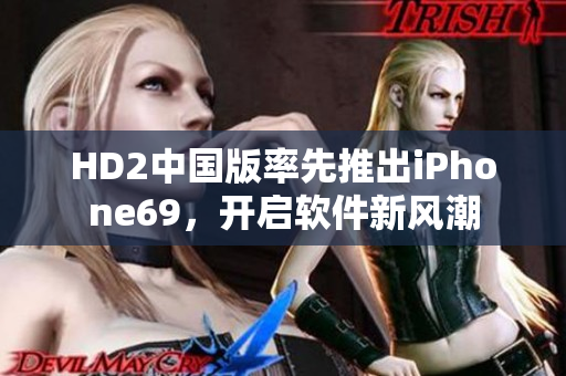 HD2中国版率先推出iPhone69，开启软件新风潮