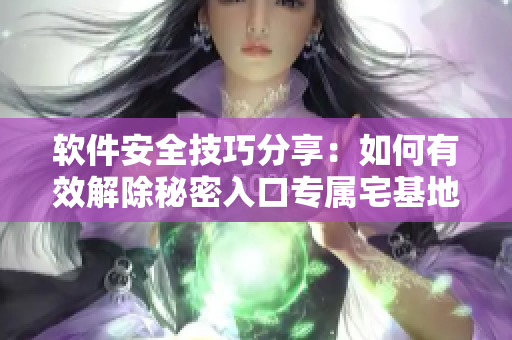 软件安全技巧分享：如何有效解除秘密入口专属宅基地，保障私密数据不外泄