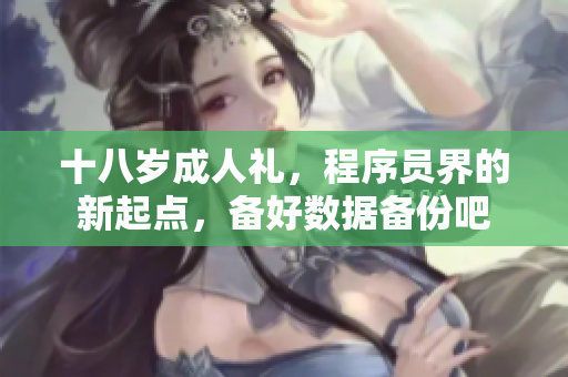 十八岁成人礼，程序员界的新起点，备好数据备份吧