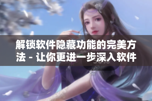 解锁软件隐藏功能的完美方法 - 让你更进一步深入软件内部