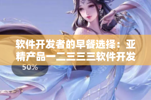 软件开发者的早餐选择：亚精产品一二三三三软件开发店