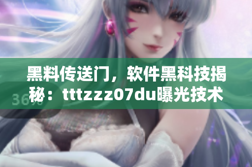 黑料传送门，软件黑科技揭秘：tttzzz07du曝光技术真相