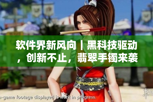 软件界新风向｜黑科技驱动，创新不止，翡翠手镯来袭