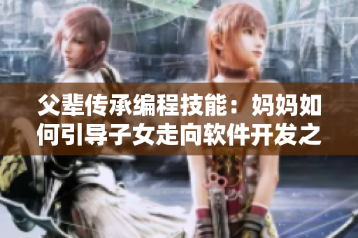 父辈传承编程技能：妈妈如何引导子女走向软件开发之路
