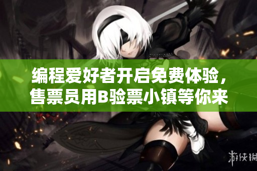 编程爱好者开启免费体验，售票员用B验票小镇等你来专享软件摄入新奇体验
