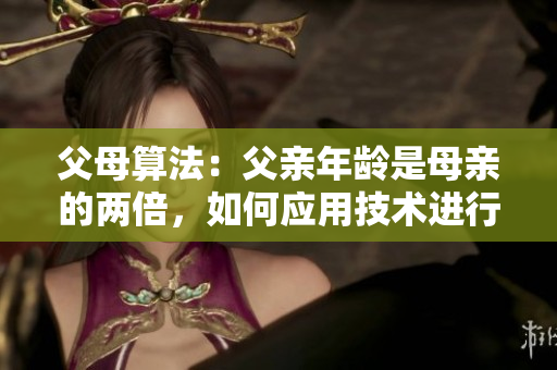 父母算法：父亲年龄是母亲的两倍，如何应用技术进行教育？