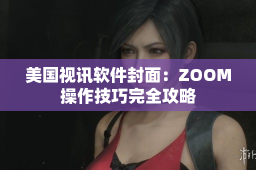 美国视讯软件封面：ZOOM操作技巧完全攻略