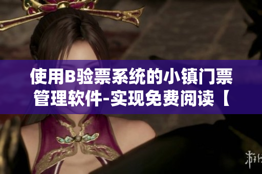 使用B验票系统的小镇门票管理软件-实现免费阅读【软件相关】