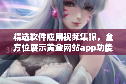 精选软件应用视频集锦，全方位展示黄金网站app功能