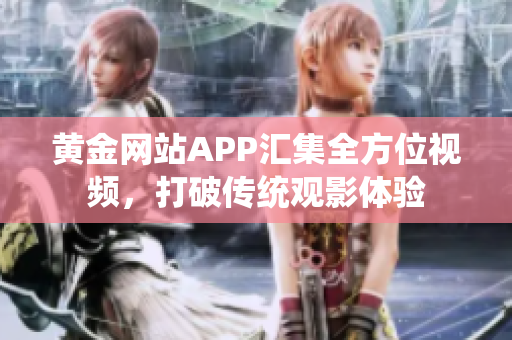 黄金网站APP汇集全方位视频，打破传统观影体验