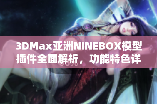 3DMax亚洲NINEBOX模型插件全面解析，功能特色详解