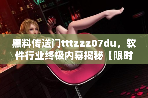 黑料传送门tttzzz07du，软件行业终极内幕揭秘【限时揭露】