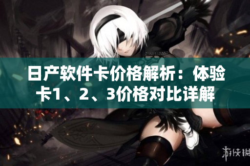 日产软件卡价格解析：体验卡1、2、3价格对比详解