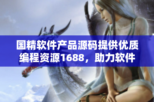 国精软件产品源码提供优质编程资源1688，助力软件开发创新