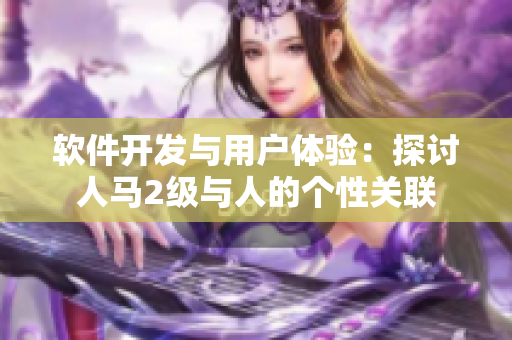 软件开发与用户体验：探讨人马2级与人的个性关联