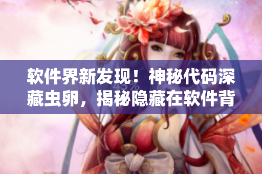 软件界新发现！神秘代码深藏虫卵，揭秘隐藏在软件背后的奇幻秘密