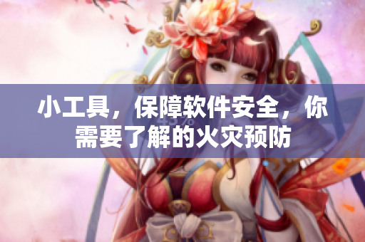 小工具，保障软件安全，你需要了解的火灾预防