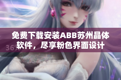 免费下载安装ABB苏州晶体软件，尽享粉色界面设计