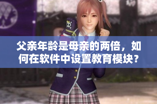 父亲年龄是母亲的两倍，如何在软件中设置教育模块？