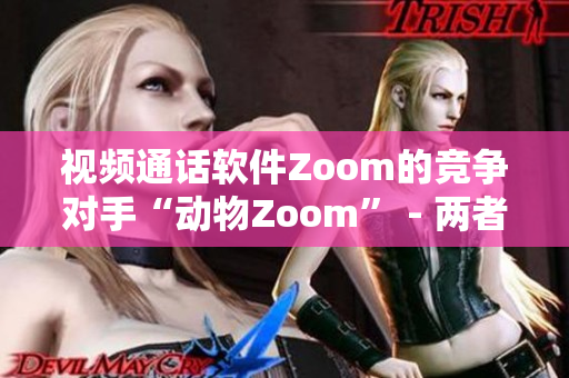 视频通话软件Zoom的竞争对手“动物Zoom” - 两者异同一目了然
