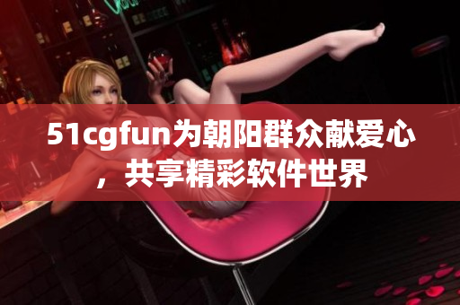 51cgfun为朝阳群众献爱心，共享精彩软件世界