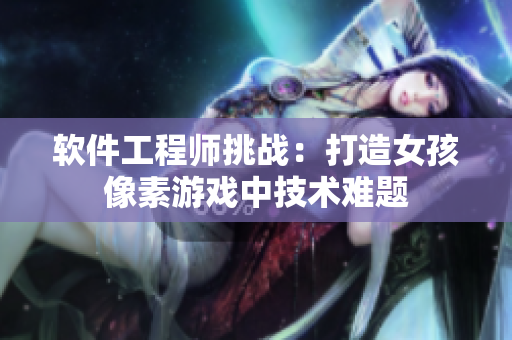 软件工程师挑战：打造女孩像素游戏中技术难题