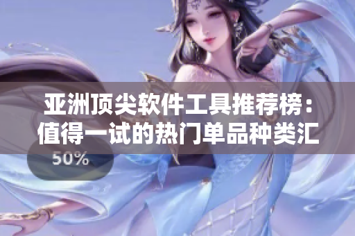 亚洲顶尖软件工具推荐榜：值得一试的热门单品种类汇总