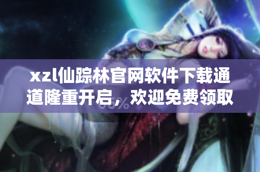 xzl仙踪林官网软件下载通道隆重开启，欢迎免费领取最新软件版本