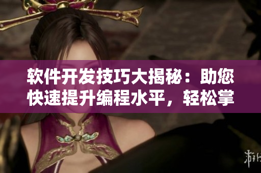 软件开发技巧大揭秘：助您快速提升编程水平，轻松掌握重要技能