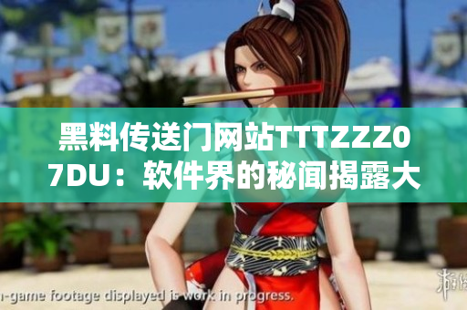 黑料传送门网站TTTZZZ07DU：软件界的秘闻揭露大揭秘