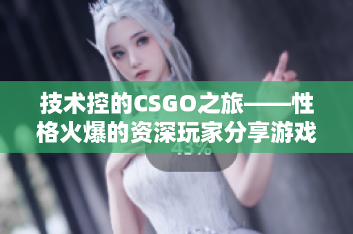 技术控的CSGO之旅——性格火爆的资深玩家分享游戏心得