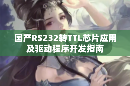 国产RS232转TTL芯片应用及驱动程序开发指南