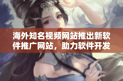 海外知名视频网站推出新软件推广网站，助力软件开发者展示作品
