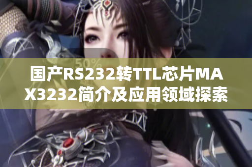 国产RS232转TTL芯片MAX3232简介及应用领域探索