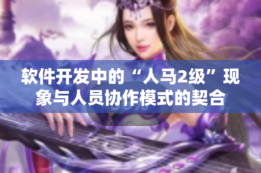 软件开发中的“人马2级”现象与人员协作模式的契合