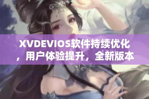 XVDEVIOS软件持续优化，用户体验提升，全新版本震撼上线