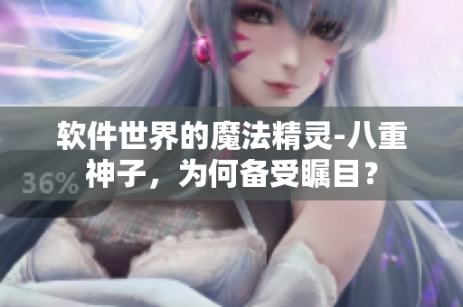 软件世界的魔法精灵-八重神子，为何备受瞩目？