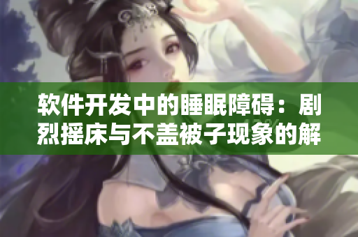 软件开发中的睡眠障碍：剧烈摇床与不盖被子现象的解析与解决方案