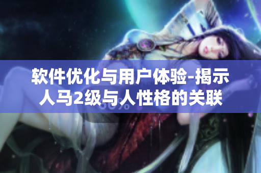 软件优化与用户体验-揭示人马2级与人性格的关联