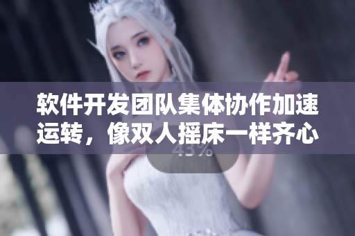 软件开发团队集体协作加速运转，像双人摇床一样齐心协力