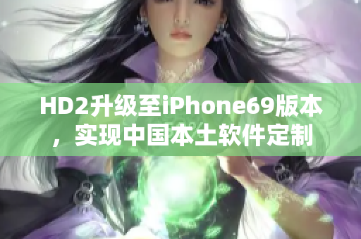 HD2升级至iPhone69版本，实现中国本土软件定制