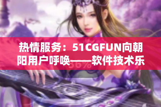 热情服务：51CGFUN向朝阳用户呼唤——软件技术乐趣无穷