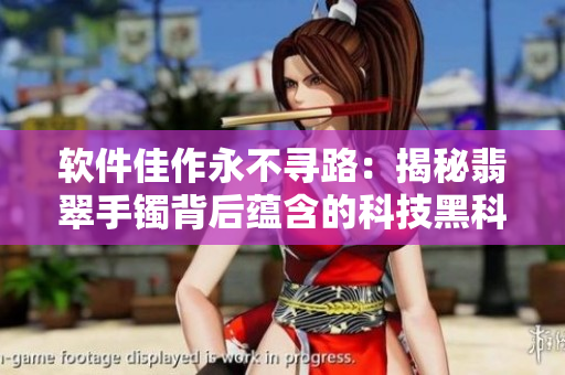 软件佳作永不寻路：揭秘翡翠手镯背后蕴含的科技黑科技