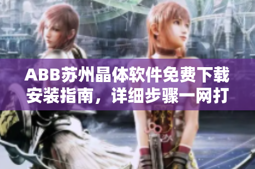 ABB苏州晶体软件免费下载安装指南，详细步骤一网打尽