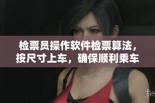 检票员操作软件检票算法，按尺寸上车，确保顺利乘车