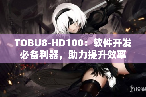 TOBU8-HD100：软件开发必备利器，助力提升效率
