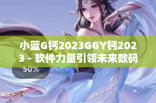 小蓝G钙2023GGY钙2023 - 软件力量引领未来数码革命