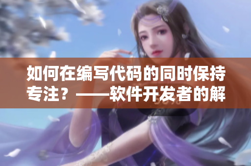 如何在编写代码的同时保持专注？——软件开发者的解决之道