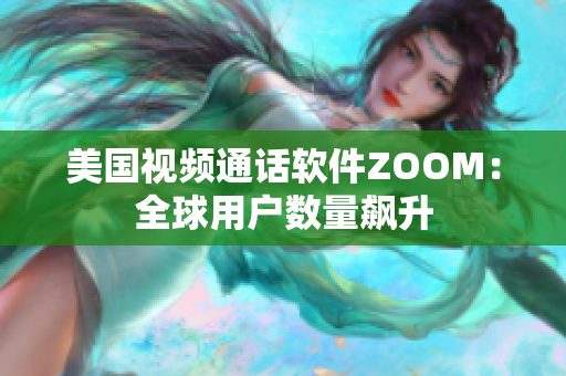 美国视频通话软件ZOOM：全球用户数量飙升